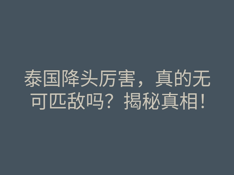 泰国降头厉害,真的无可匹敌吗?揭秘真相!
