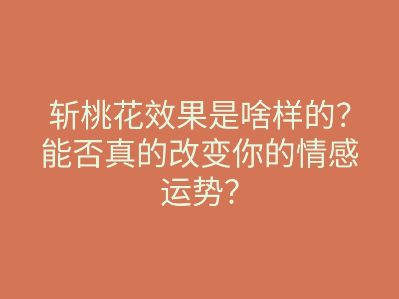 斩桃花效果是啥样的?能否真的改变你的情感运势?