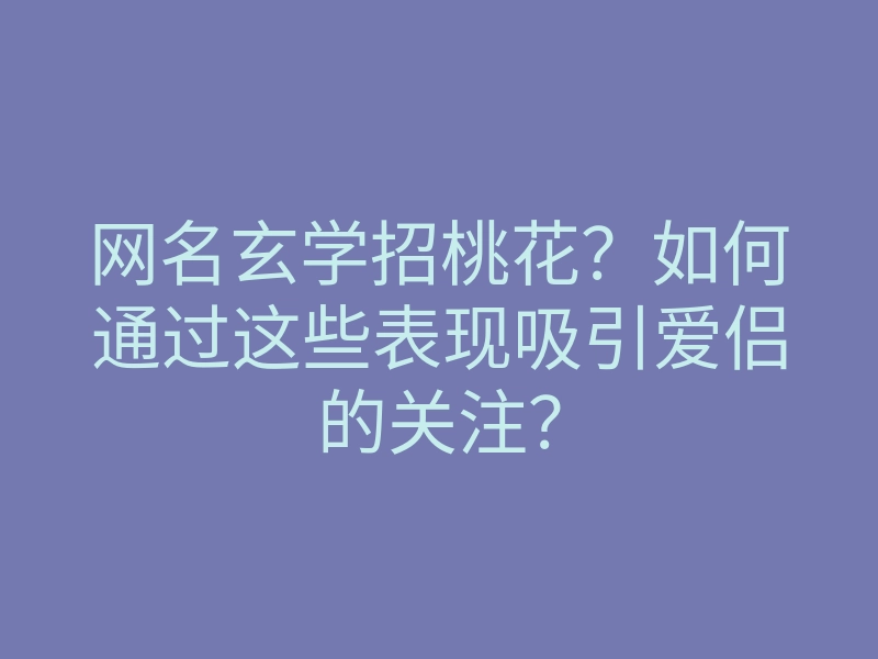 网名玄学招桃花?如何通过这些表现吸引爱侣的关注?