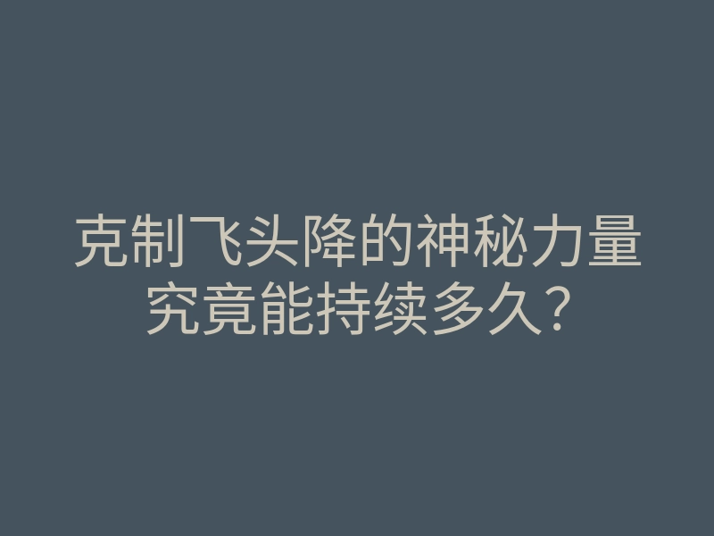 克制飞头降的神秘力量究竟能持续多久?