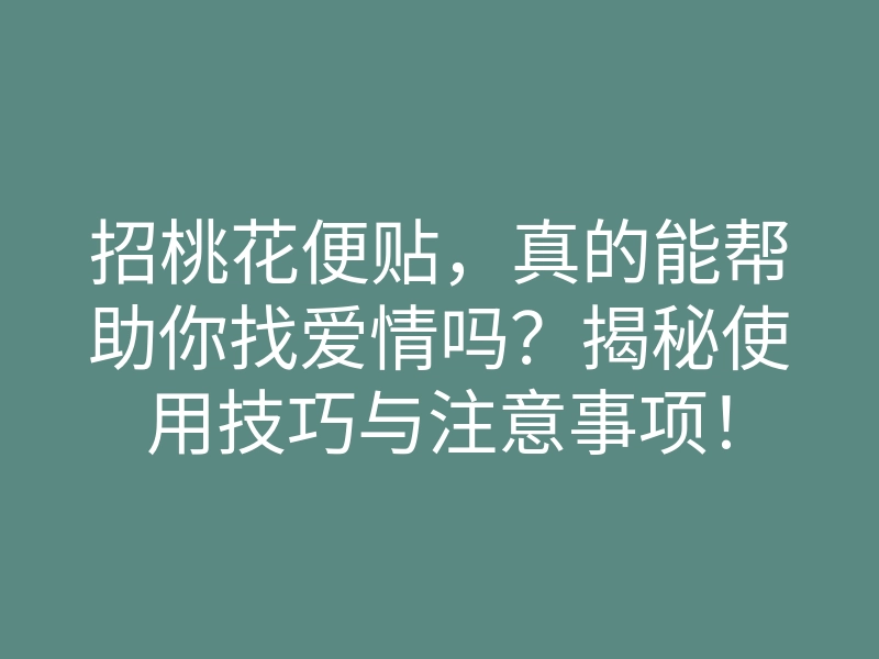 招桃花便贴,真的能帮助你找爱情吗?揭秘使用技巧与注意事项!