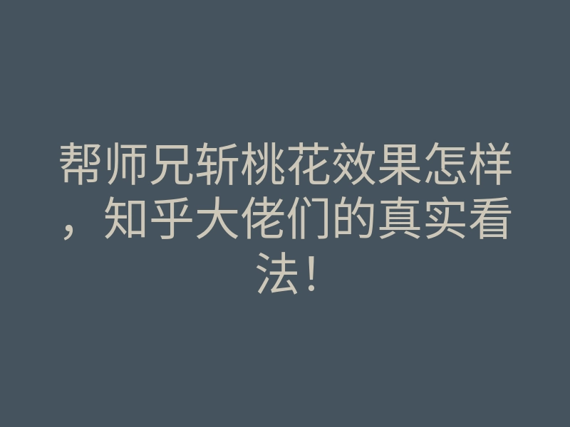 帮师兄斩桃花效果怎样,知乎大佬们的真实看法!