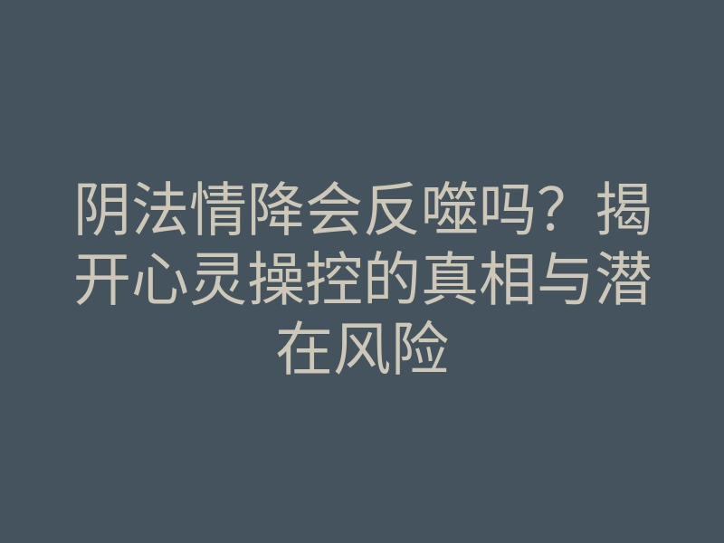阴法情降会反噬吗?揭开心灵操控的真相与潜在风险