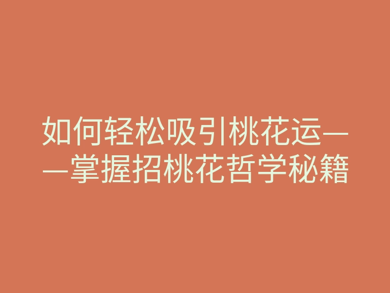 如何轻松吸引桃花运——掌握招桃花哲学秘籍