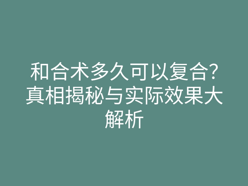 和合术多久可以复合?真相揭秘与实际效果大解析