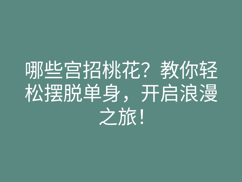 哪些宫招桃花?教你轻松摆脱单身,开启浪漫之旅!