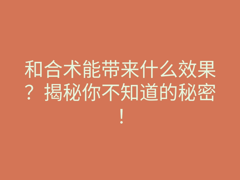 和合术能带来什么效果?揭秘你不知道的秘密!
