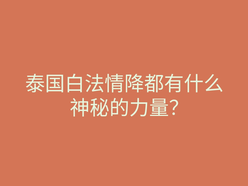 泰国白法情降都有什么神秘的力量？