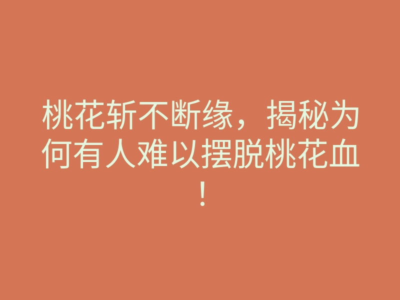 桃花斩不断缘,揭秘为何有人难以摆脱桃花血!