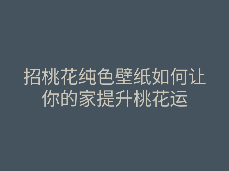 招桃花纯色壁纸如何让你的家提升桃花运