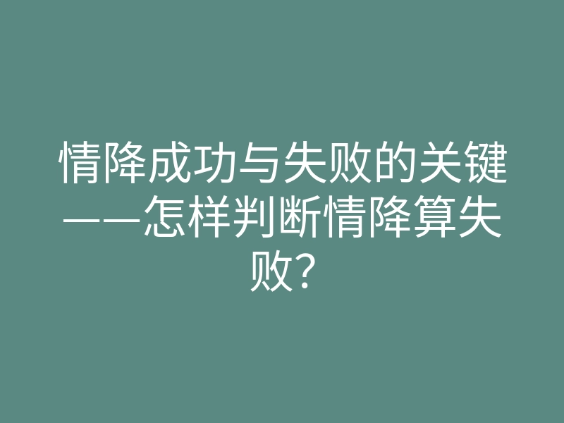 情降成功与失败的关键——怎样判断情降算失败?