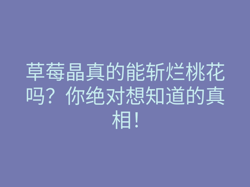 草莓晶真的能斩烂桃花吗?你绝对想知道的真相!