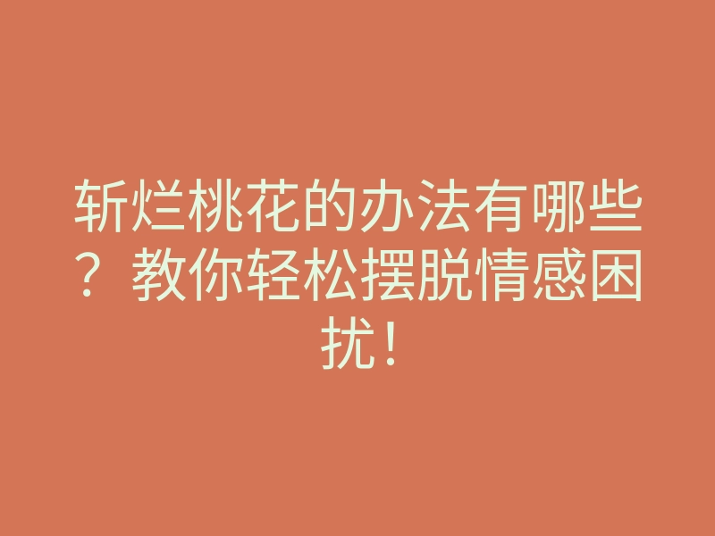斩烂桃花的办法有哪些?教你轻松摆脱情感困扰!