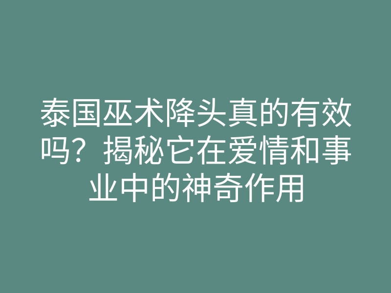 泰国巫术降头真的有效吗?揭秘它在爱情和事业中的神奇作用