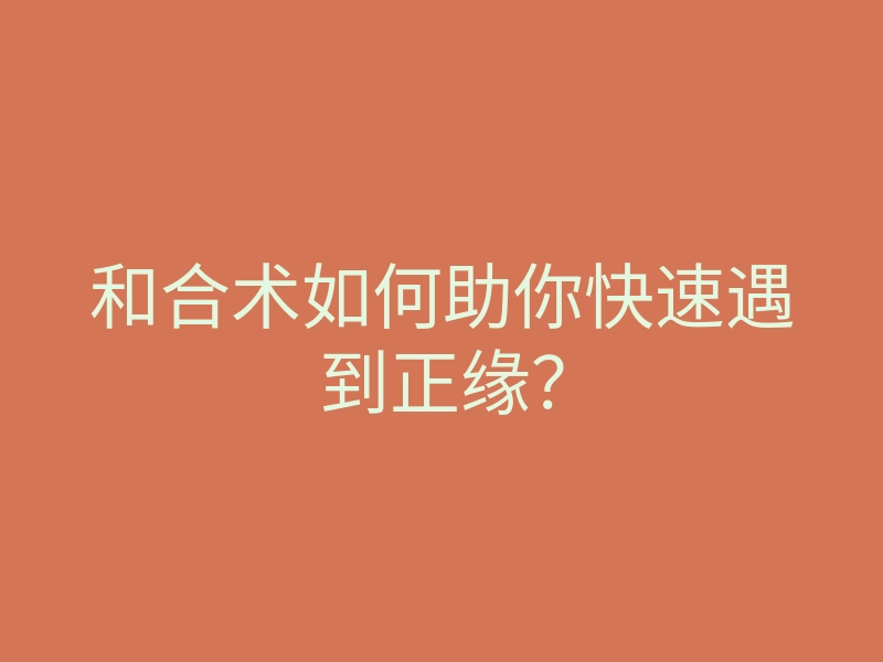 和合术如何助你快速遇到正缘?