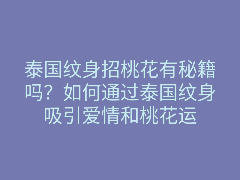 泰国纹身招桃花有秘籍吗？如何通过泰国纹身吸引爱情和桃花运