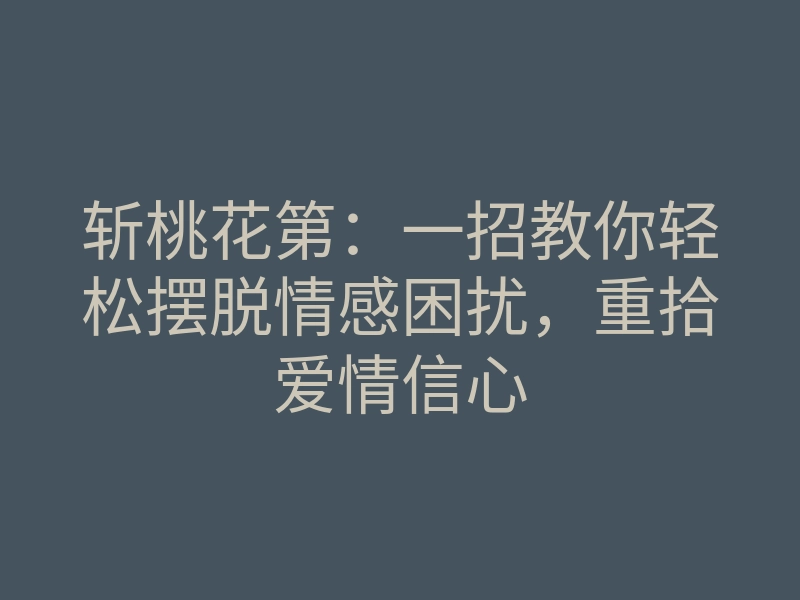 斩桃花第:一招教你轻松摆脱情感困扰,重拾爱情信心