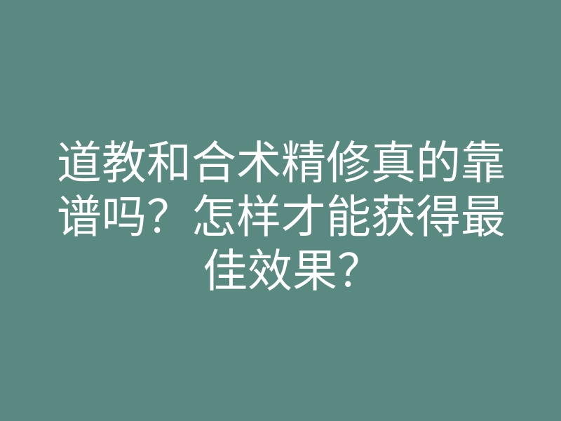 道教和合术精修真的靠谱吗?怎样才能获得最佳效果?