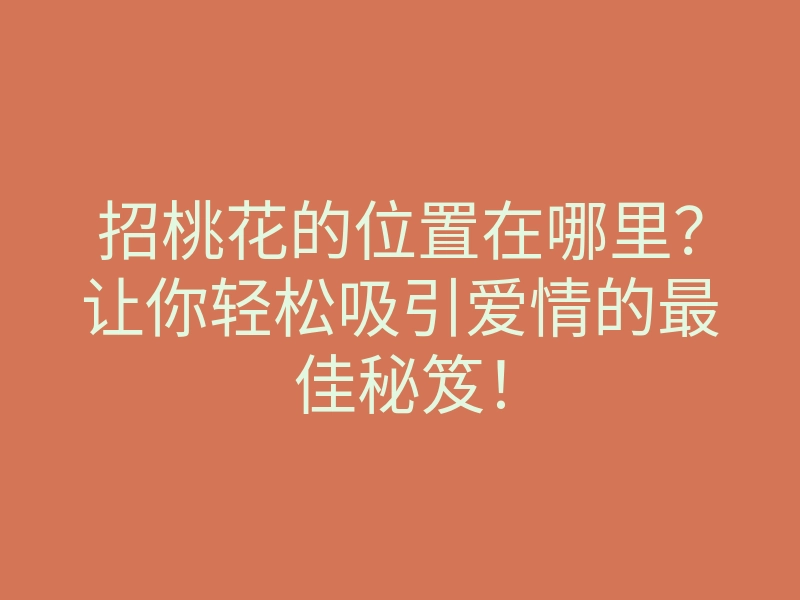 招桃花的位置在哪里?让你轻松吸引爱情的最佳秘笈!