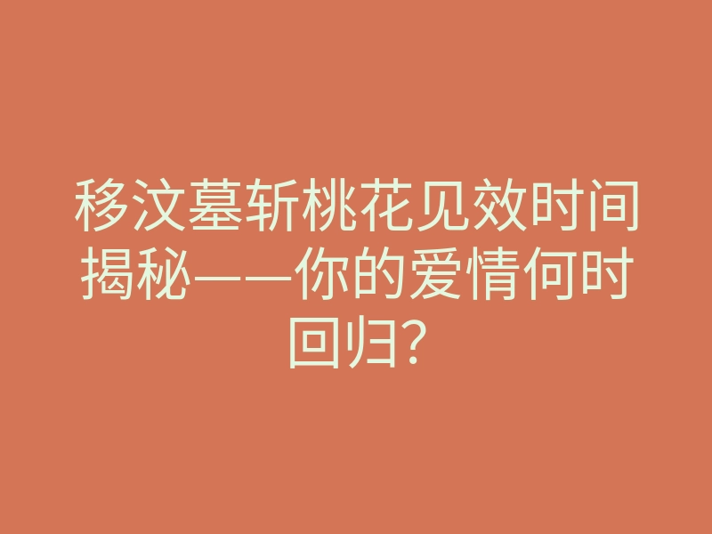 移汶墓斩桃花见效时间揭秘——你的爱情何时回归?