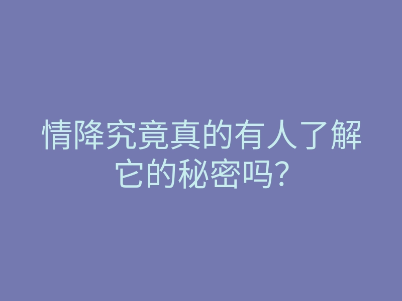 情降究竟真的有人了解它的秘密吗?