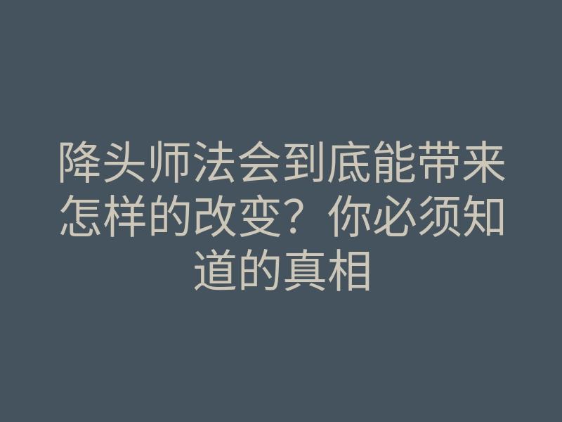 降头师法会到底能带来怎样的改变?你必须知道的真相