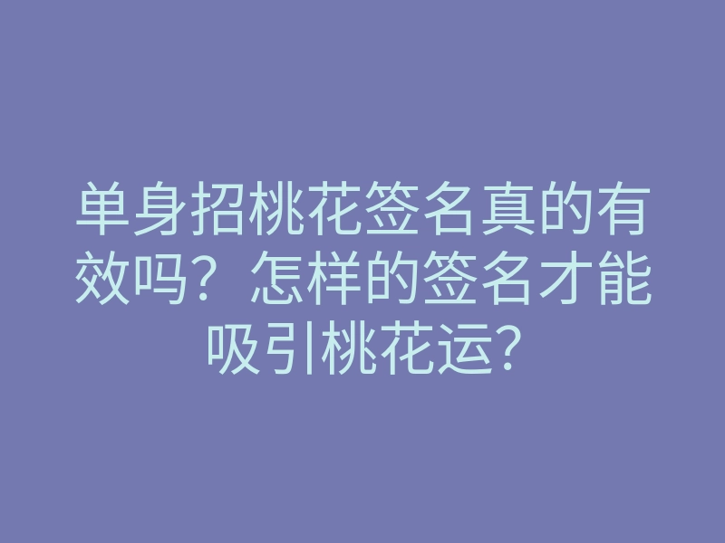 单身招桃花签名真的有效吗？怎样的签名才能吸引桃花运？