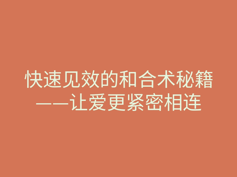 快速见效的和合术秘籍——让爱更紧密相连