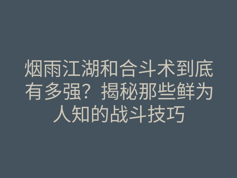 烟雨江湖和合斗术到底有多强?揭秘那些鲜为人知的战斗技巧