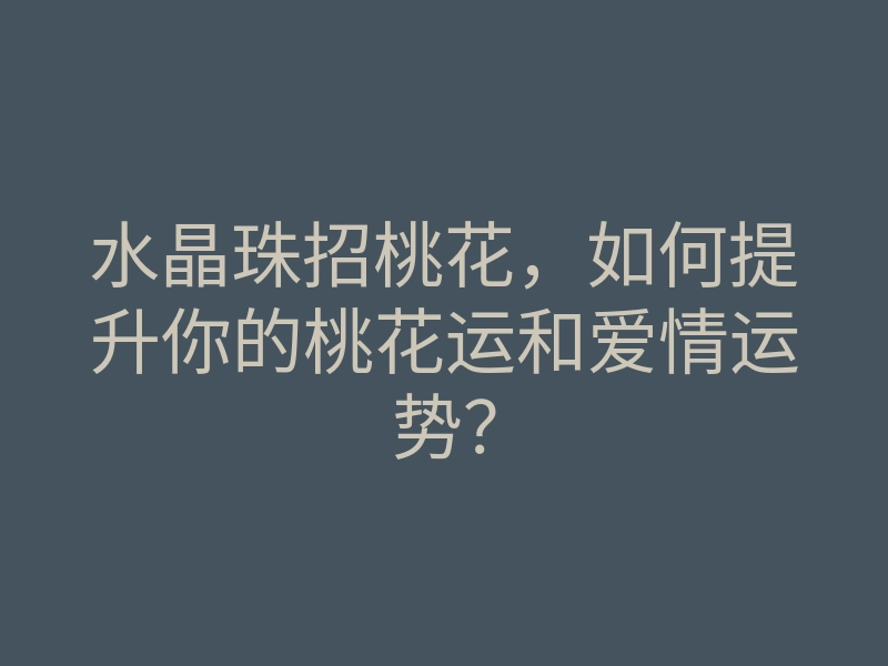 水晶珠招桃花,如何提升你的桃花运和爱情运势?