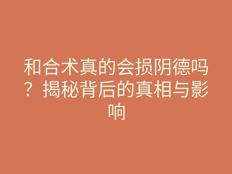 和合术真的会损阴德吗?揭秘背后的真相与影响