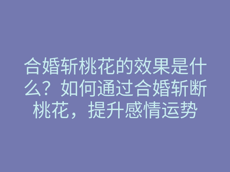 合婚斩桃花的效果是什么?如何通过合婚斩断桃花,提升感情运势