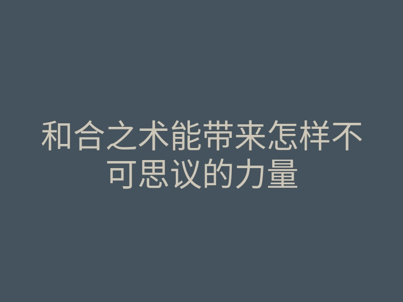 和合之术能带来怎样不可思议的力量