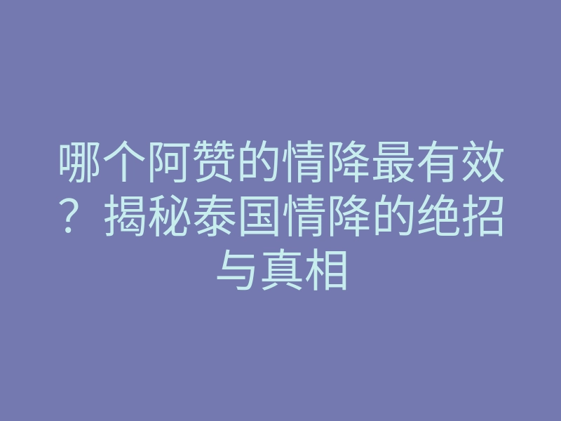 哪个阿赞的情降最有效?揭秘泰国情降的绝招与真相