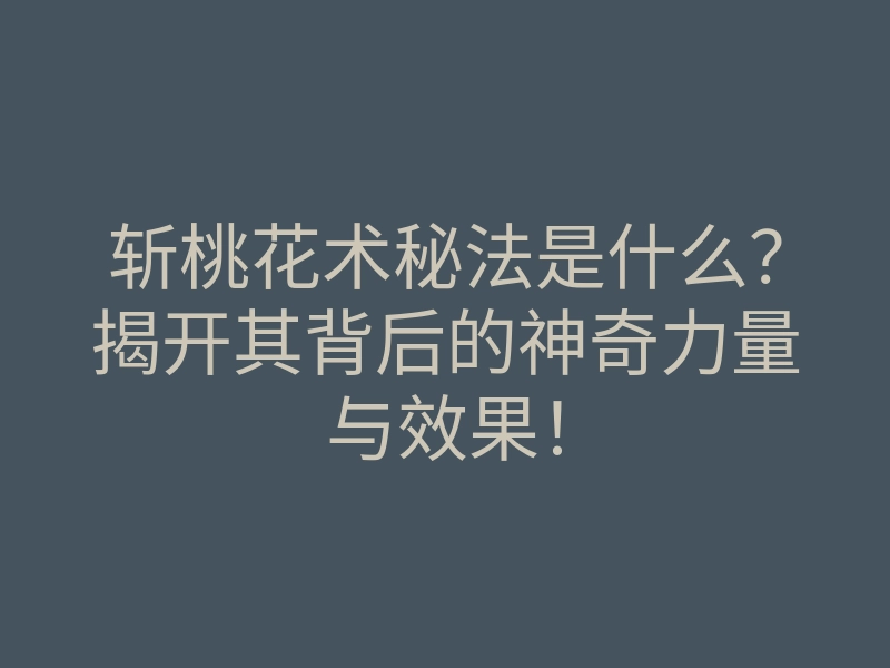 斩桃花术秘法是什么?揭开其背后的神奇力量与效果!