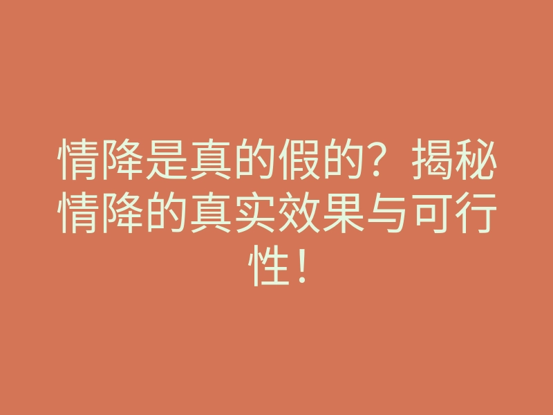 情降是真的假的?揭秘情降的真实效果与可行性!