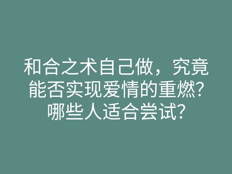 和合之术自己做，究竟能否实现爱情的重燃？哪些人适合尝试？