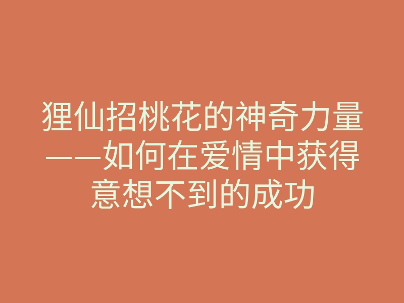 狸仙招桃花的神奇力量——如何在爱情中获得意想不到的成功