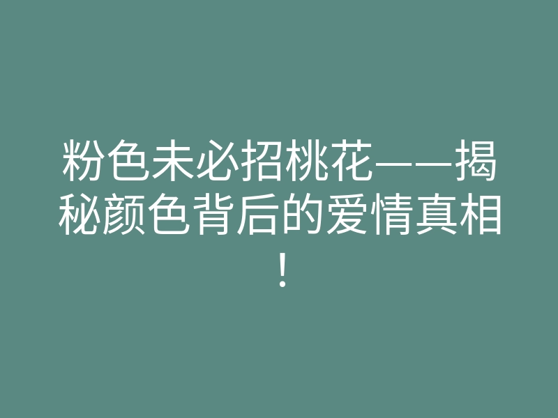 粉色未必招桃花——揭秘颜色背后的爱情真相！