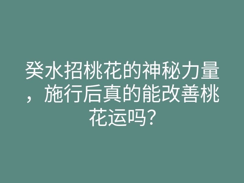 癸水招桃花的神秘力量,施行后真的能改善桃花运吗?