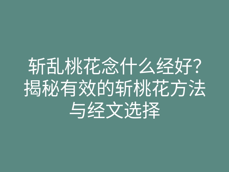 斩乱桃花念什么经好?揭秘有效的斩桃花方法与经文选择