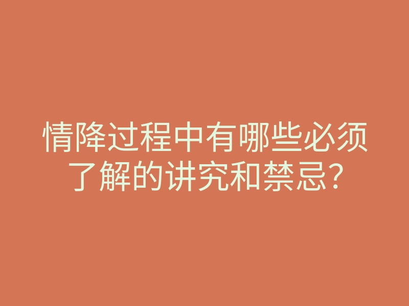 情降过程中有哪些必须了解的讲究和禁忌?