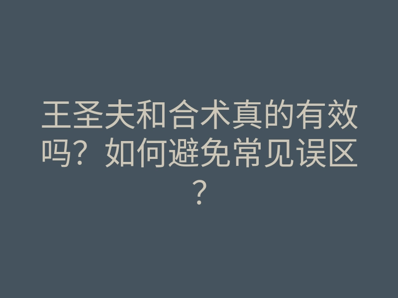 王圣夫和合术真的有效吗?如何避免常见误区?
