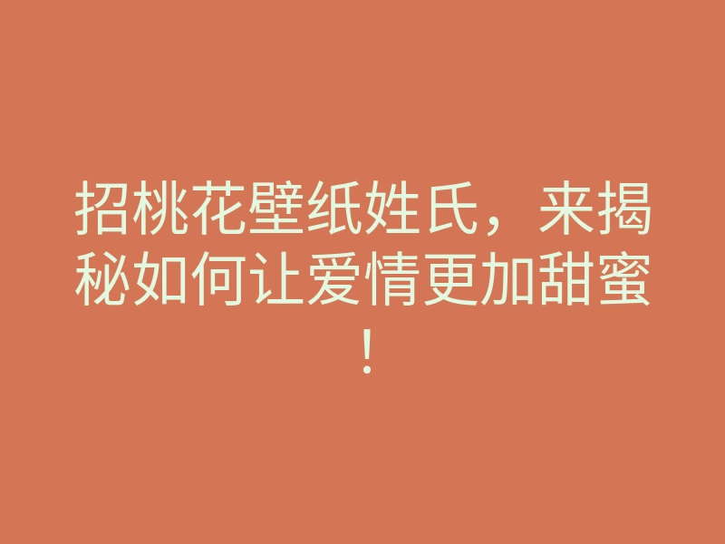 招桃花壁纸姓氏，来揭秘如何让爱情更加甜蜜！