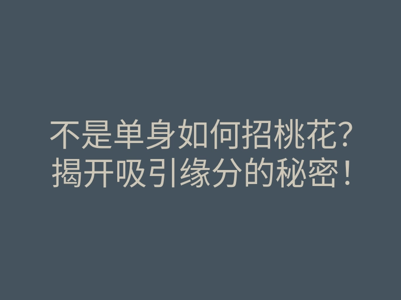 不是单身如何招桃花?揭开吸引缘分的秘密!