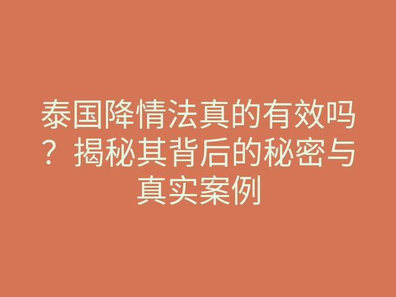 泰国降情法真的有效吗?揭秘其背后的秘密与真实案例