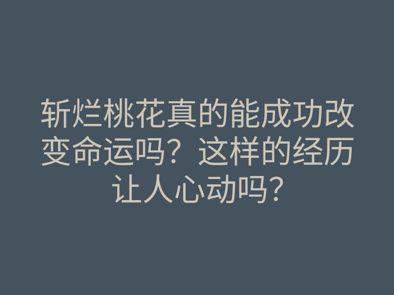 斩烂桃花真的能成功改变命运吗?这样的经历让人心动吗?