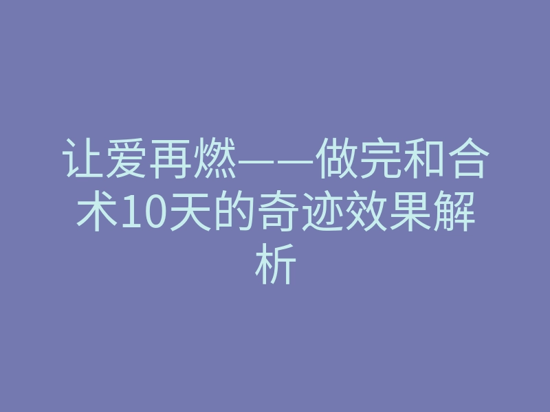让爱再燃——做完和合术10天的奇迹效果解析