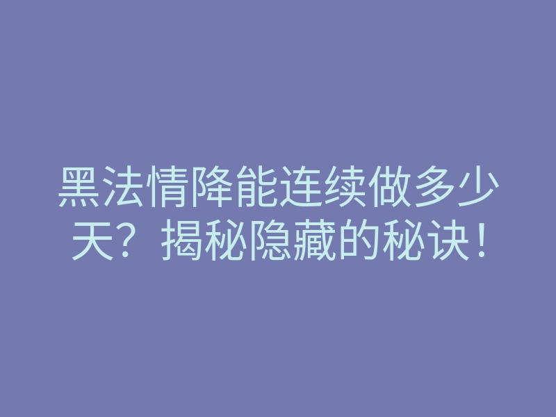 黑法情降能连续做多少天?揭秘隐藏的秘诀!