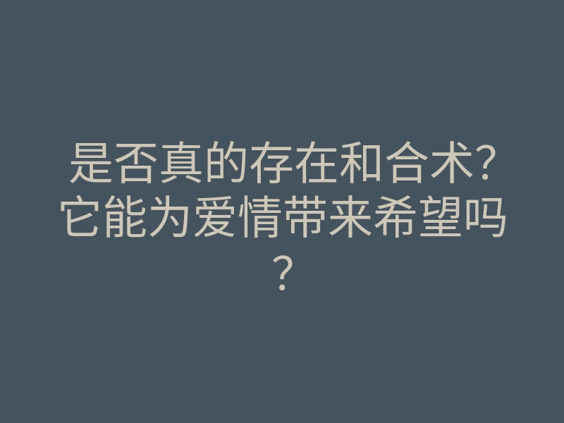是否真的存在和合术？它能为爱情带来希望吗？